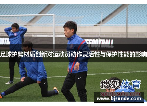 足球护臂材质创新对运动员动作灵活性与保护性能的影响
